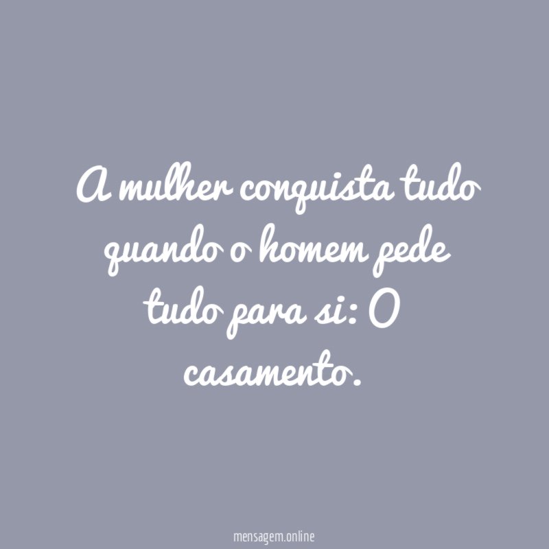 A mulher conquista tudo quando o homem pede tudo para si