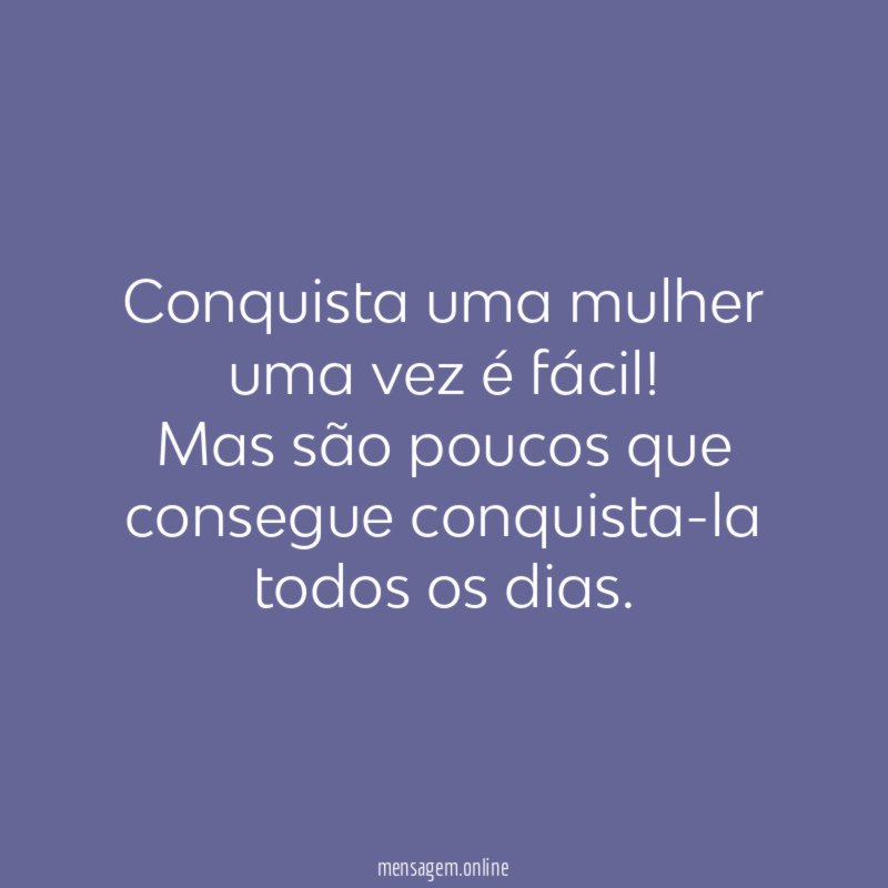 Conquista uma mulher uma vez é fácil