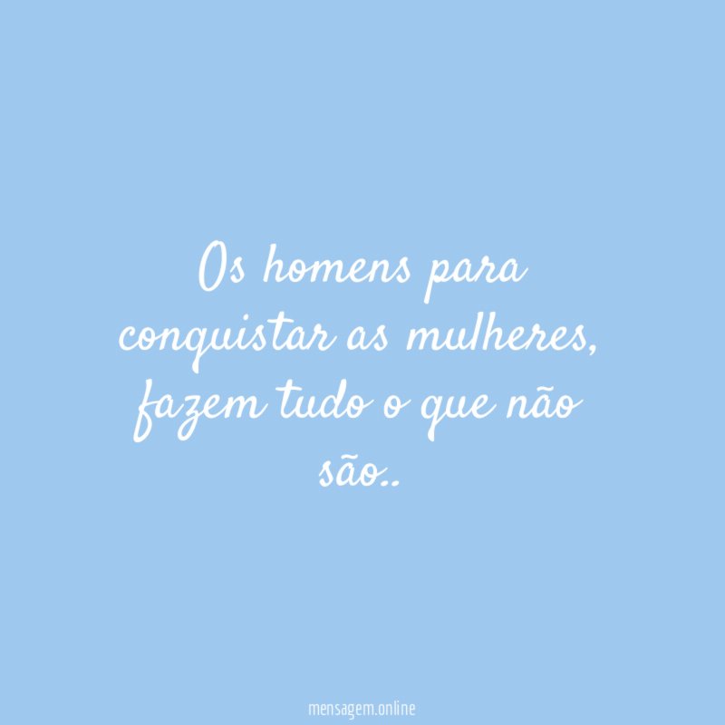 Os homens para conquistar as mulheres