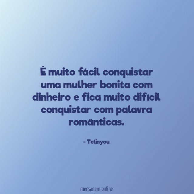É muito fácil conquistar uma mulher bonita com