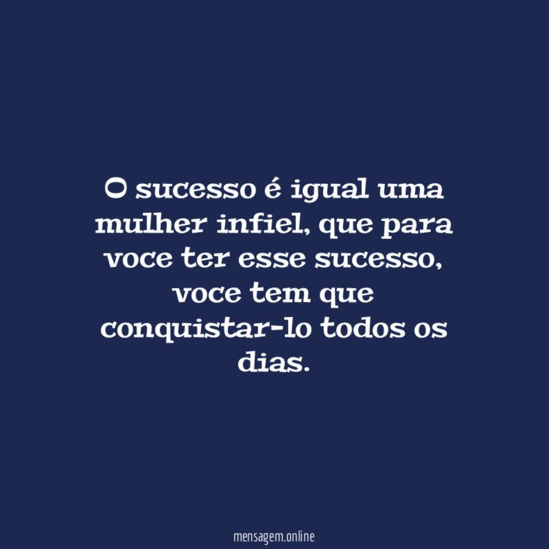 O sucesso é igual uma mulher infiel