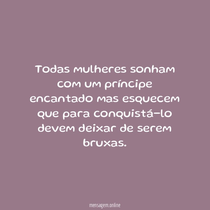 Todas mulheres sonham com um príncipe encantado mas
