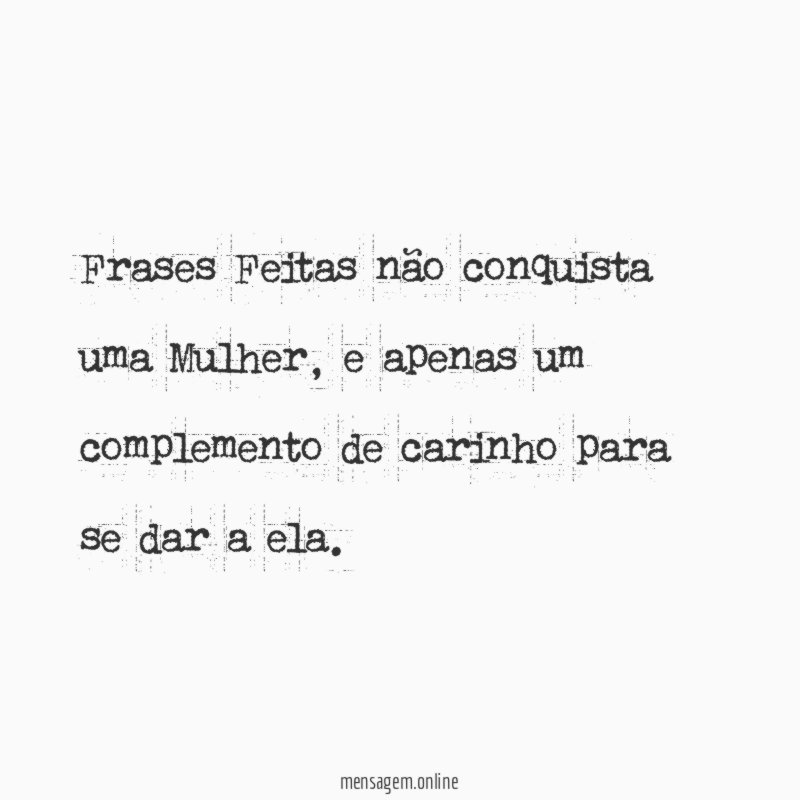 Frases Feitas não conquista uma Mulher