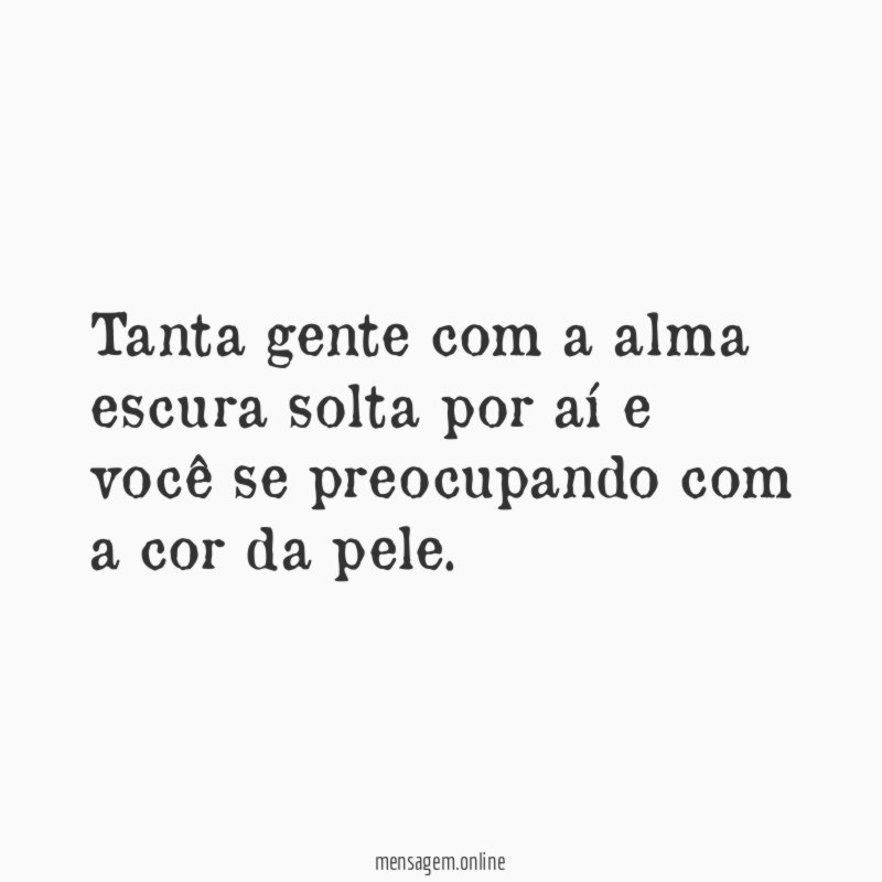 Tanta gente com a alma escura solta por