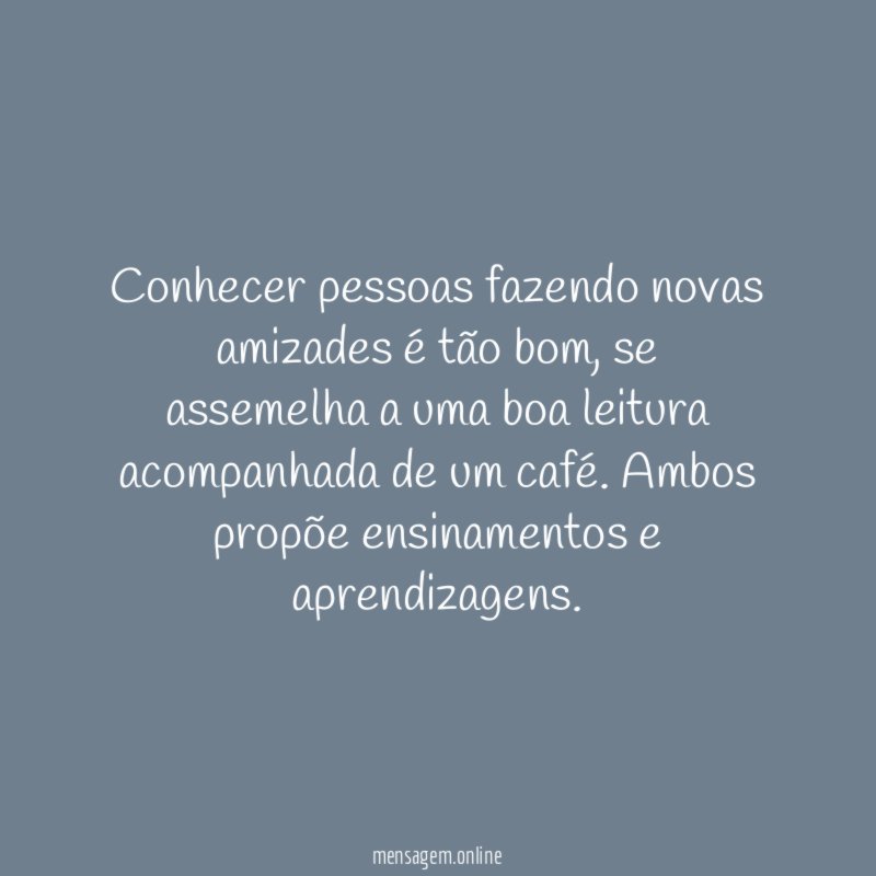 Conhecer pessoas fazendo novas amizades é tão bom