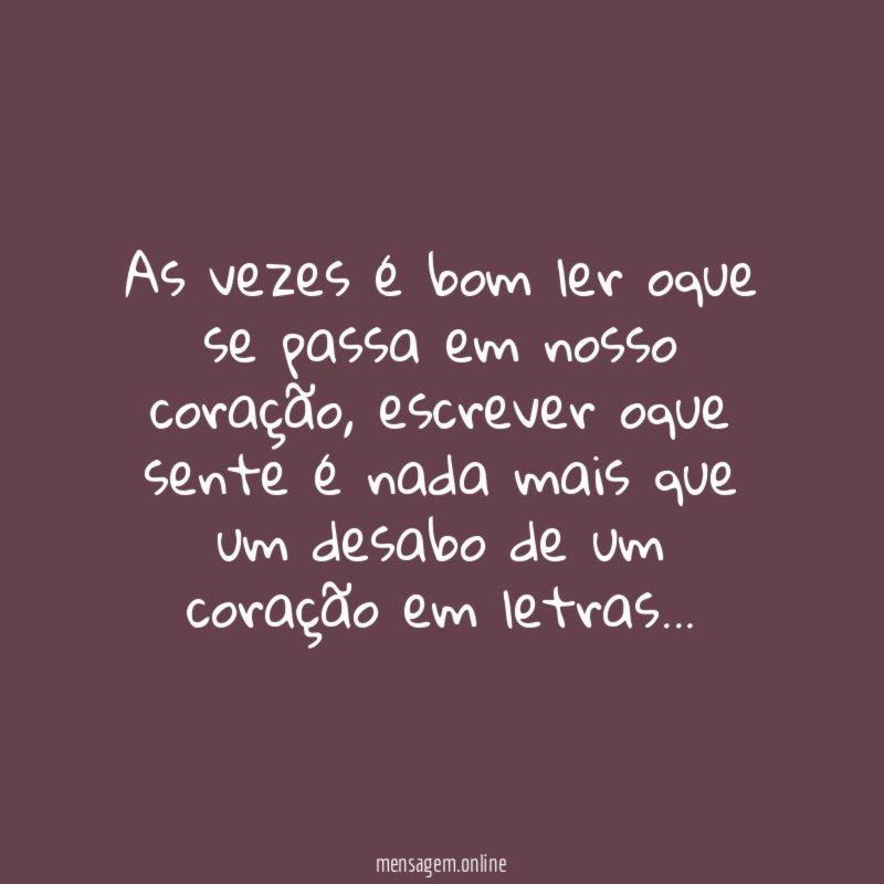 As vezes é bom ler oque se passa em nosso coração