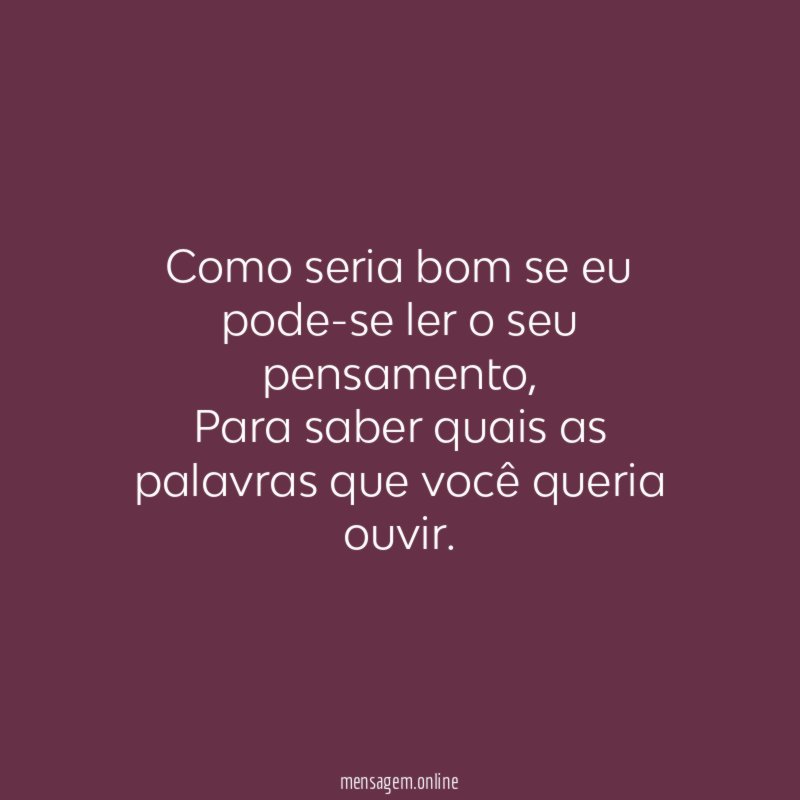 Como seria bom se eu pode-se ler o seu pensamento