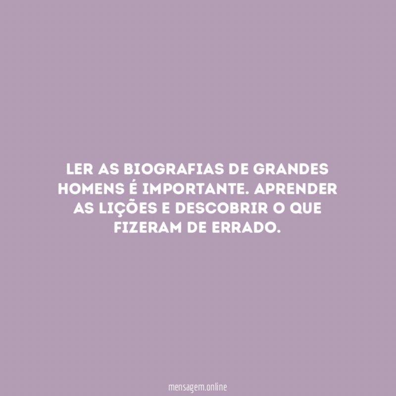 Ler as biografias de grandes homens é importante