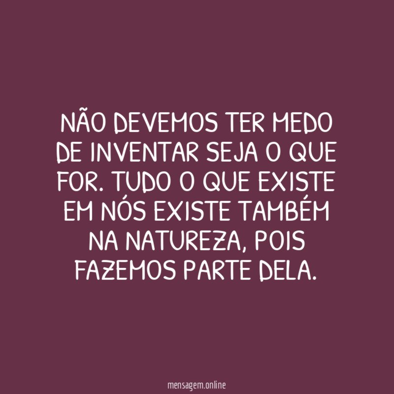 Não devemos ter medo de inventar seja o que for