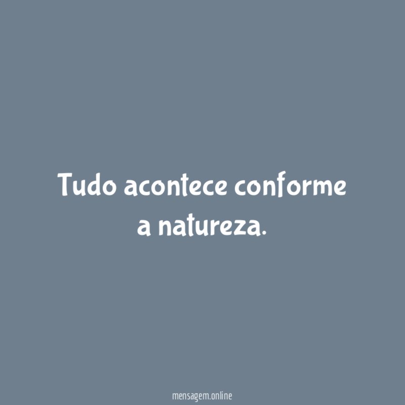 Tudo acontece conforme a natureza