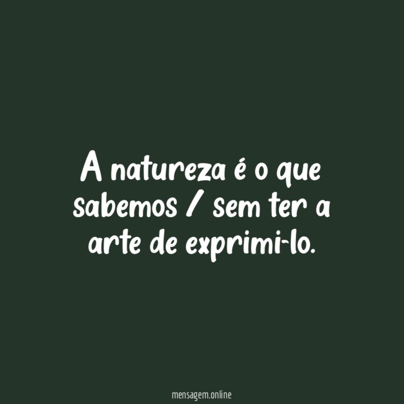 A natureza é o que sabemos / sem ter a arte de exprimi-lo