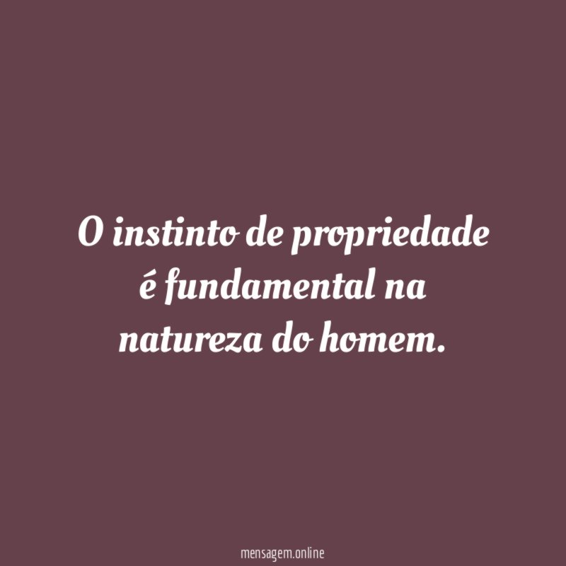 O instinto de propriedade é fundamental na natureza do homem