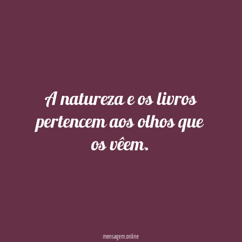 A natureza e os livros pertencem aos olhos que os vêem