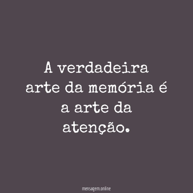 A verdadeira arte da memória é a arte da atenção