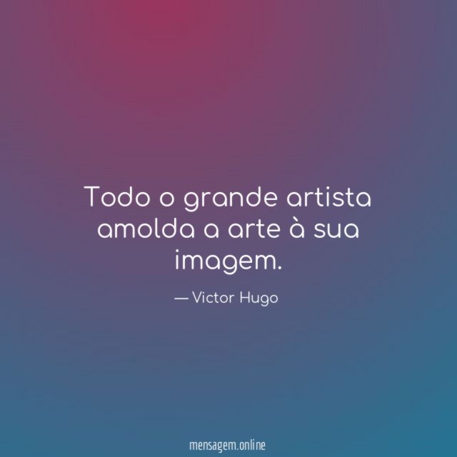 Todo o grande artista amolda a arte à sua imagem