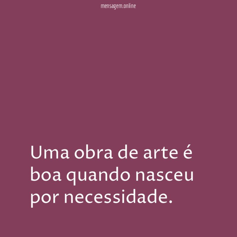 Uma obra de arte é boa quando nasceu por necessidade