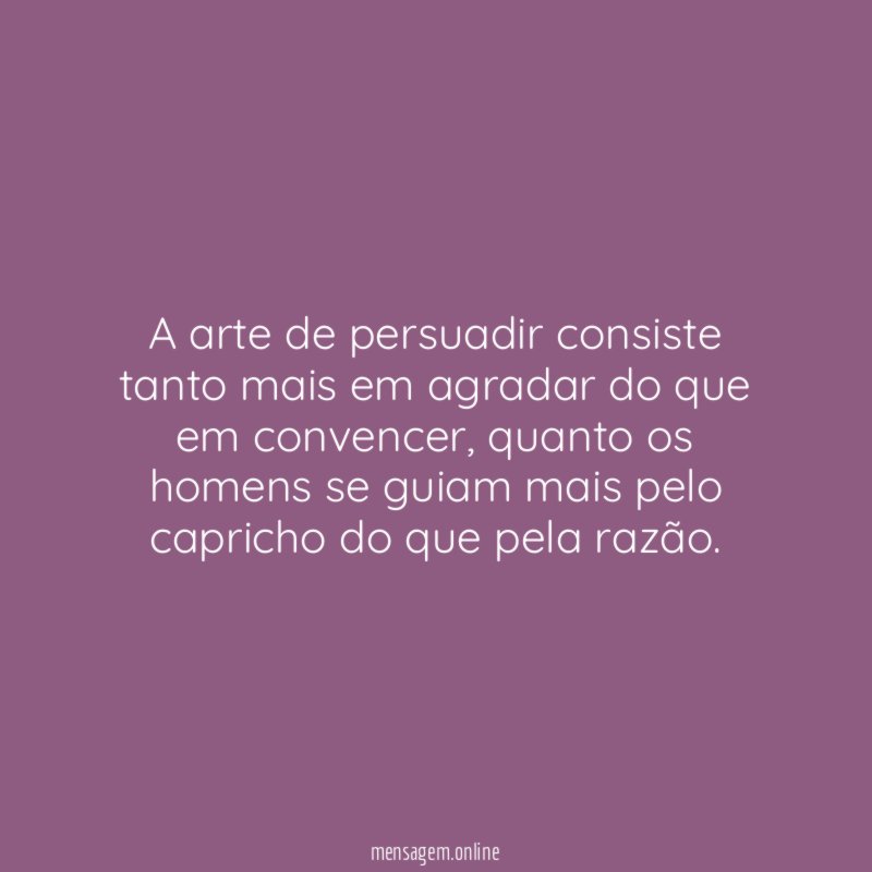 A arte de persuadir consiste tanto mais em
