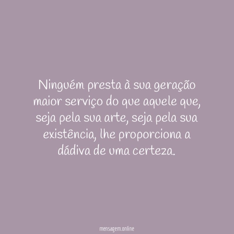 Ninguém presta à sua geração maior serviço do