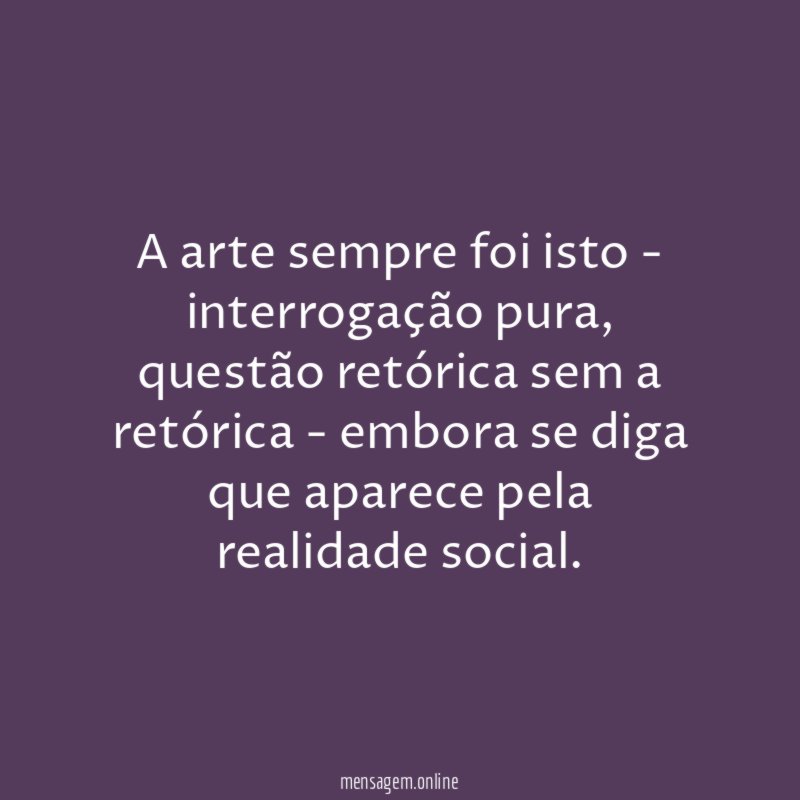 A arte sempre foi isto - interrogação pura