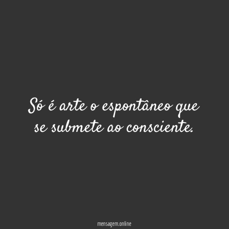Só é arte o espontâneo que se submete ao consciente