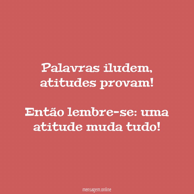 Palavras iludem, atitudes provam!