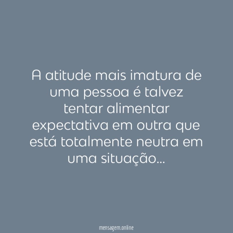 A atitude mais imatura de uma pessoa é