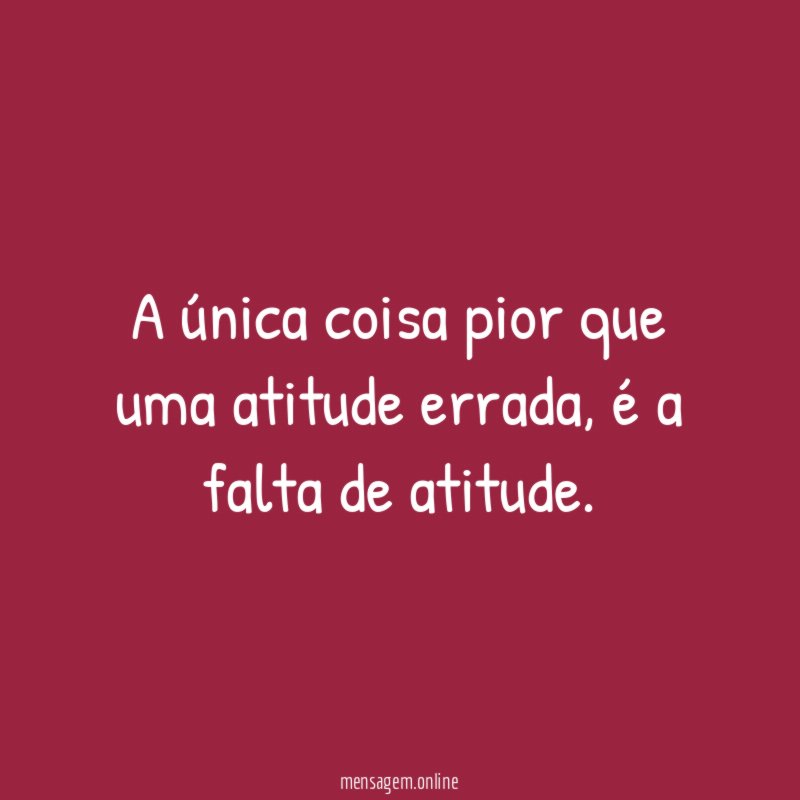 A única coisa pior que uma atitude errada