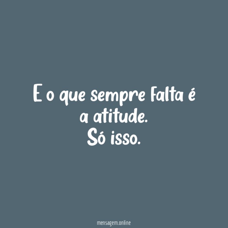 E o que sempre falta é a atitude