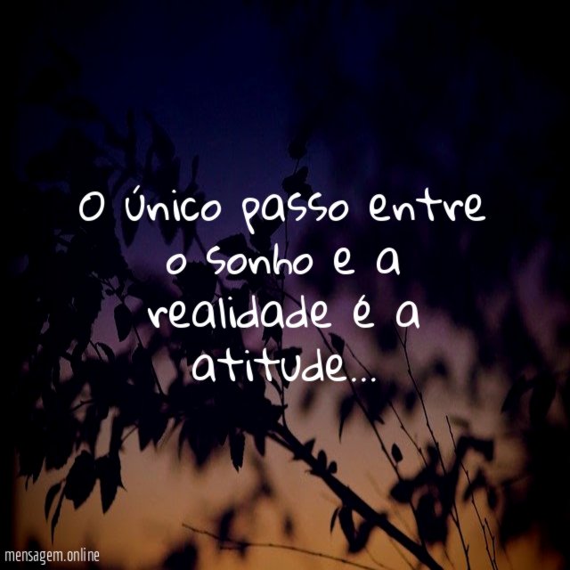 O único passo entre o sonho e a realidade é a atitude