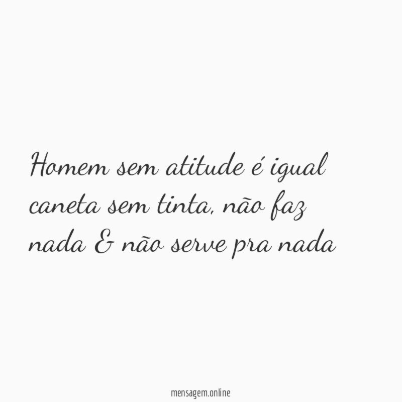 “Homem sem atitude é igual caneta sem tinta
