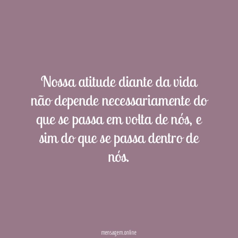 Nossa atitude diante da vida não depende necessariamente
