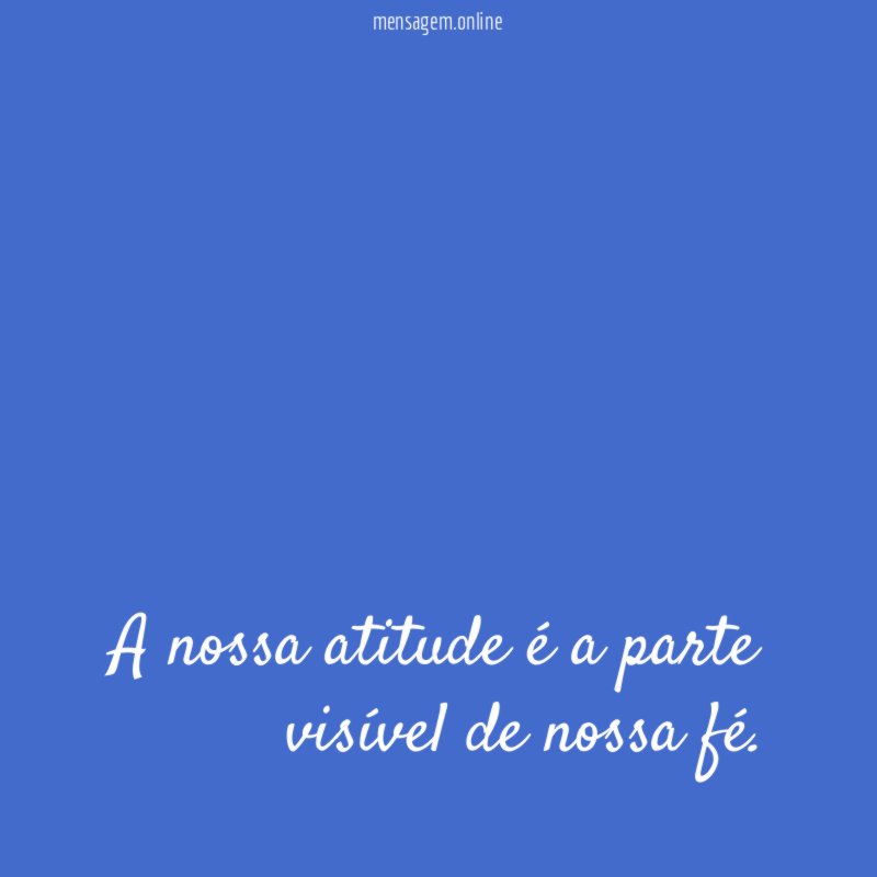 A nossa atitude é a parte visível de nossa fé