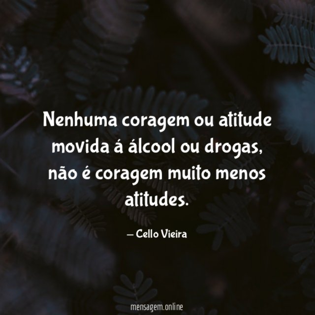 Nenhuma coragem ou atitude movida á álcool ou drogas