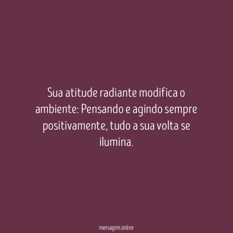Sua atitude radiante modifica o ambiente