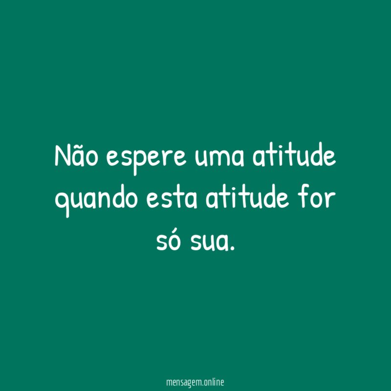 Não espere uma atitude quando esta atitude for só sua
