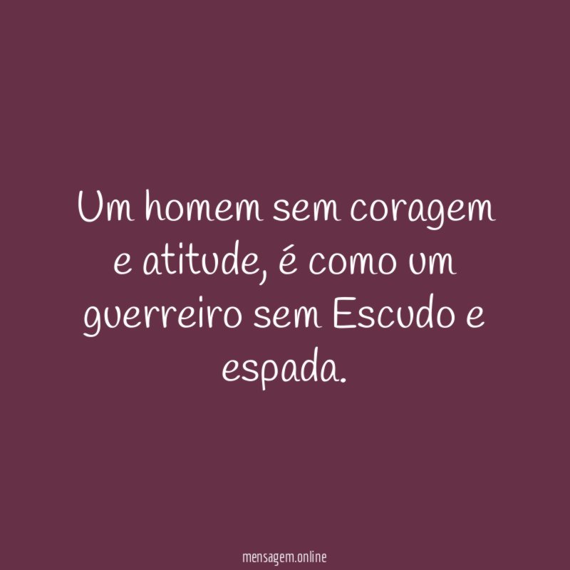 Um homem sem coragem e atitude