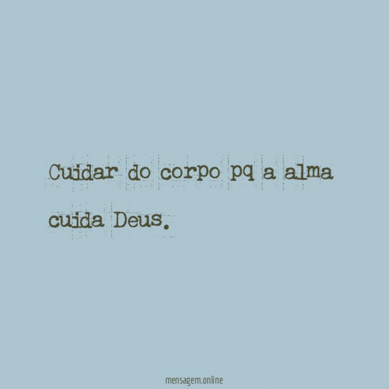 Cuidar do corpo pq a alma cuida Deus