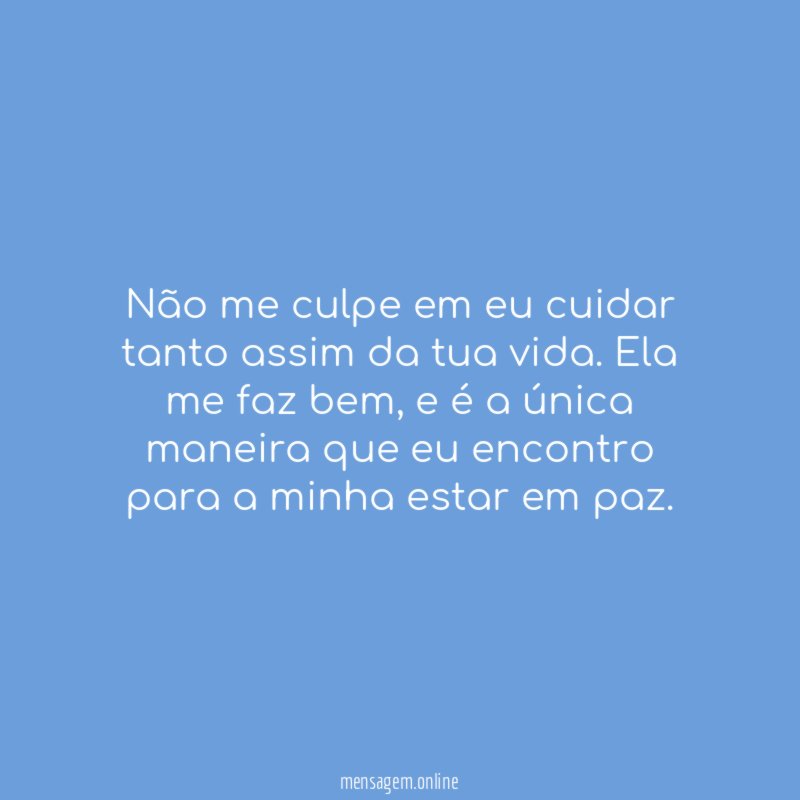 Não me culpe em eu cuidar tanto assim da tua vida