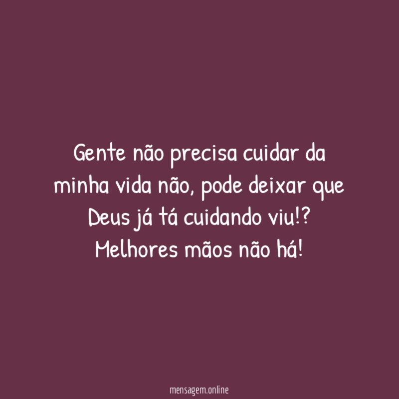 Gente não precisa cuidar da minha vida não