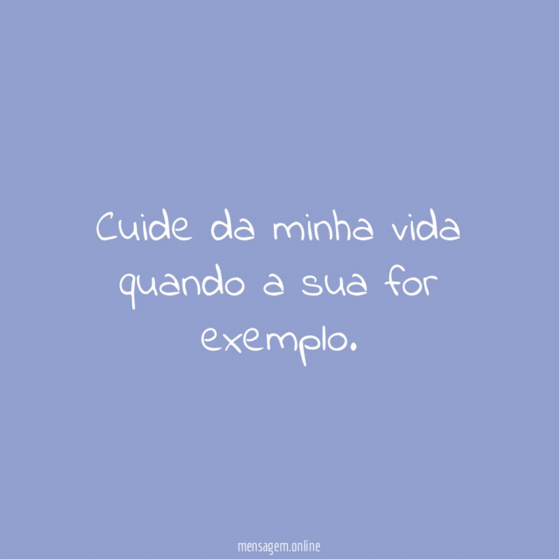 Cuide da minha vida quando a sua for exemplo