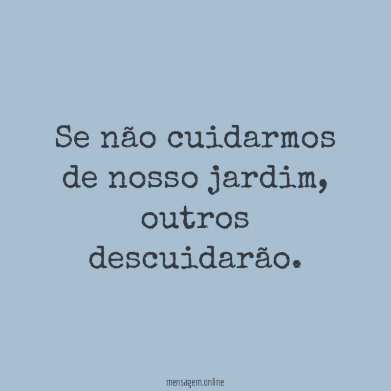 Se não cuidarmos de nosso jardim