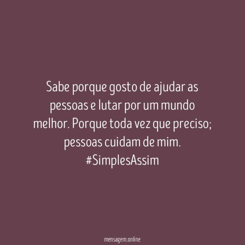 Sabe porque gosto de ajudar as pessoas