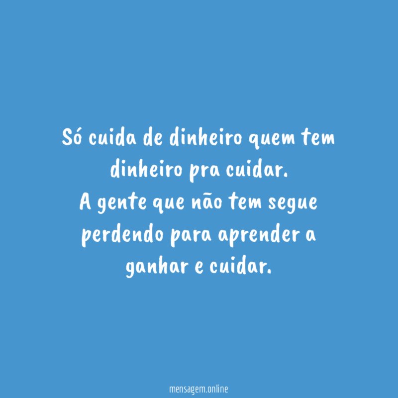 Só cuida de dinheiro quem tem dinheiro pra cuidar