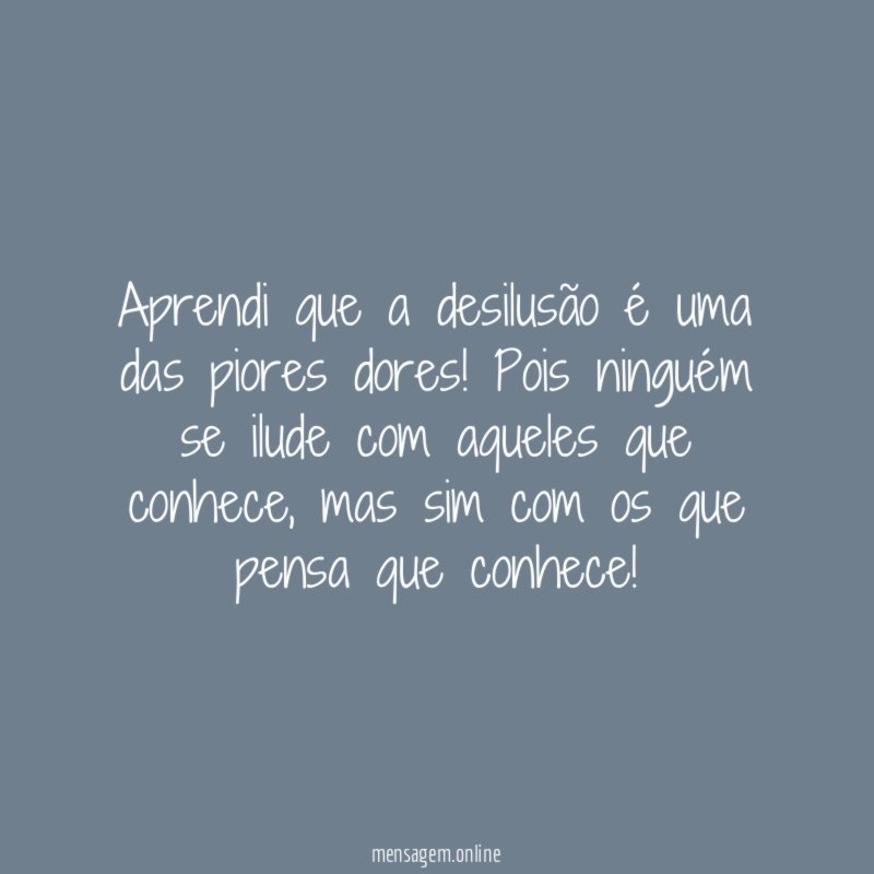 Aprendi que a desilusão é uma das piores dores