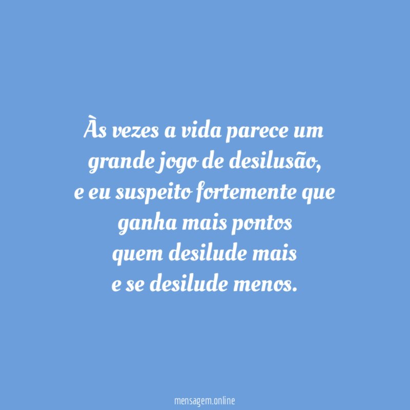 Às vezes a vida parece um grande jogo de desilusão
