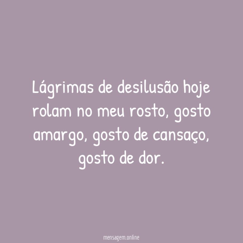 Lágrimas de desilusão hoje rolam no meu rosto
