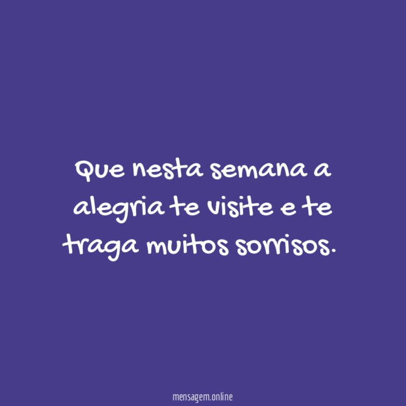 Que nesta semana a alegria te visite e te traga muitos sorrisos