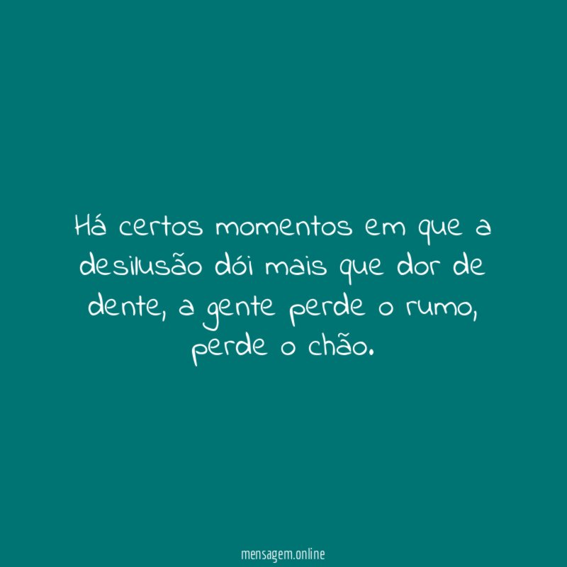 Há certos momentos em que a desilusão dói