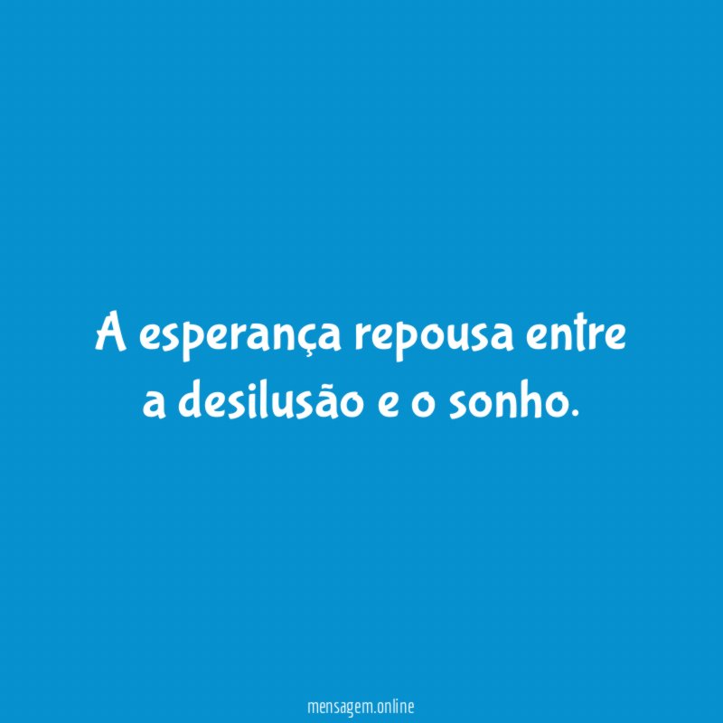 A esperança repousa entre a desilusão e o sonho