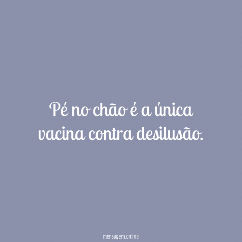Pé no chão é a única vacina contra desilusão